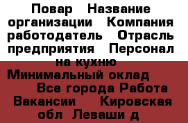 Повар › Название организации ­ Компания-работодатель › Отрасль предприятия ­ Персонал на кухню › Минимальный оклад ­ 12 000 - Все города Работа » Вакансии   . Кировская обл.,Леваши д.